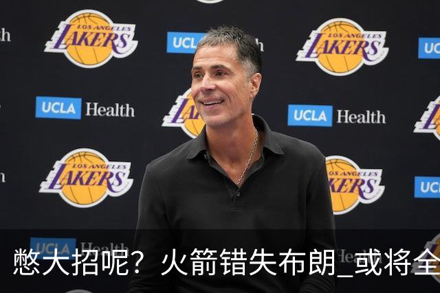 憋大招呢？火箭错失布朗 或将全力追逐欧文