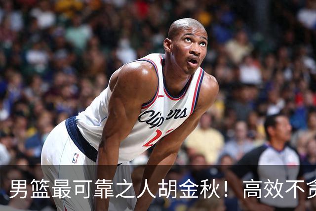 男篮最可靠之人胡金秋！高效不贪功这样的球员谁不爱？